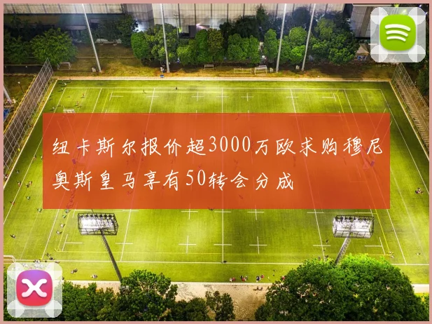纽卡斯尔报价超3000万欧求购穆尼奥斯皇马享有50转会分成