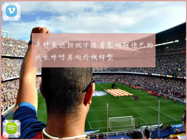 卡特表达担忧字母哥影响阿德巴约成长呼吁其向外线转型