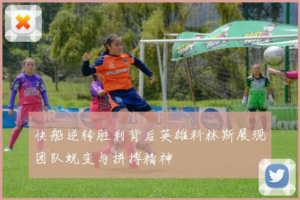 快船逆转胜利背后英雄科林斯展现团队蜕变与拼搏精神