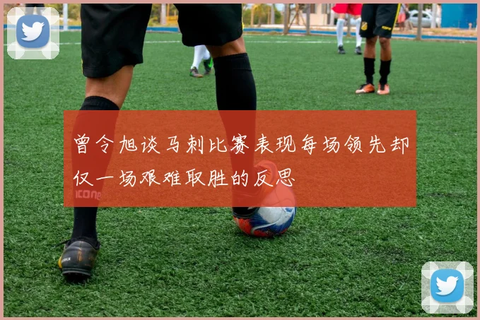 曾令旭谈马刺比赛表现每场领先却仅一场艰难取胜的反思