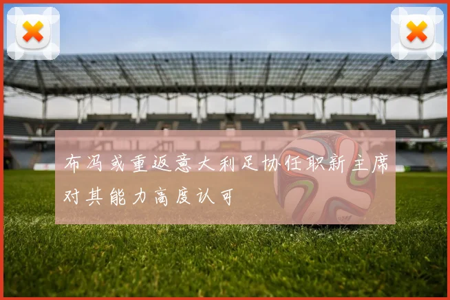 布冯或重返意大利足协任职新主席对其能力高度认可
