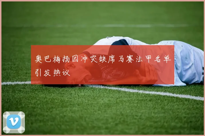 奥巴梅扬因冲突缺席马赛法甲名单引发热议