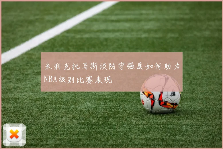 米利克托马斯谈防守强度如何助力NBA级别比赛表现