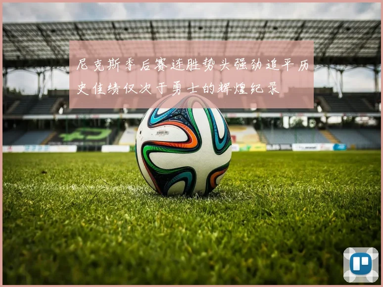 尼克斯季后赛连胜势头强劲追平历史佳绩仅次于勇士的辉煌纪录