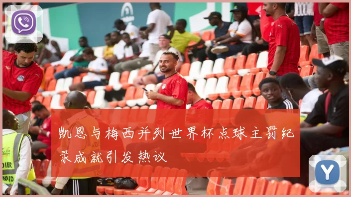 凯恩与梅西并列世界杯点球主罚纪录成就引发热议