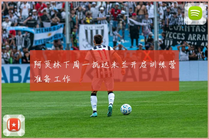 阿莫林下周一抵达米兰开启训练营准备工作