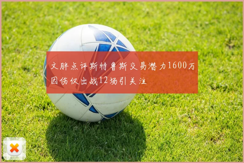 文胖点评斯特鲁斯交易潜力1600万因伤仅出战12场引关注