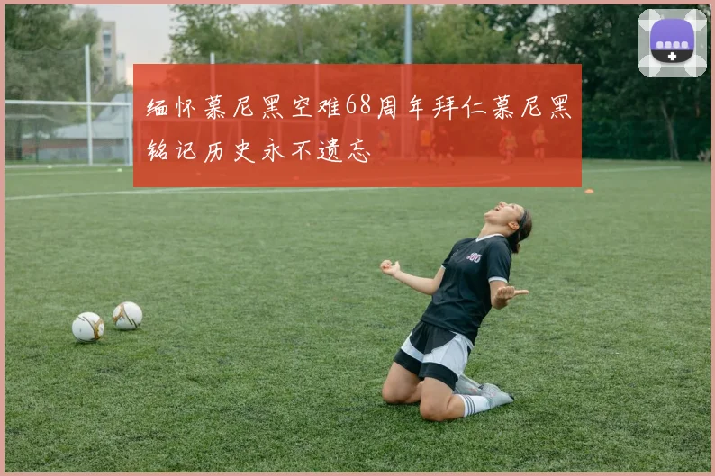 缅怀慕尼黑空难68周年拜仁慕尼黑铭记历史永不遗忘